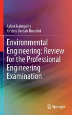 Environmental Engineering: Review for the Professional Engineering Examination - Ashok V. Naimpally, Kirsten S. Rosselot