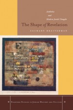 The Shape of Revelation: Aesthetics and Modern Jewish Thought - Zachary Braiterman