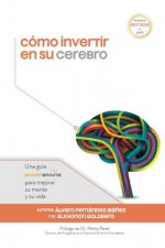 Cómo invertir en su cerebro: Una guía SharpBrains para mejorar su mente y su vida - Elkhonon Goldberg, Alvaro Fernandez Ibanez, Misha Pavel, Sandra Bond Chapman, Julián Sevillano Corzo