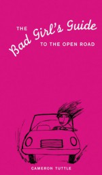 The Bad Girl's Guide to the Open Road - Cameron Tuttle, Susannah Bettag