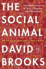 The Social Animal: The Hidden Sources of Love, Character, and Achievement - David Brooks