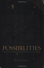 Possibilities: Essays on Hierarchy, Rebellion, and Desire - David Graeber