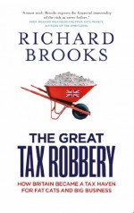 The Great Tax Robbery: How Britain Became a Tax Haven for Fat Cats and Big Business - Richard Brooks