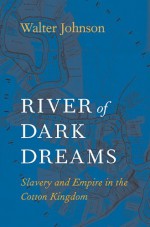 River of Dark Dreams: Slavery and Empire in the Cotton Kingdom - Walter Johnson