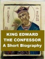 King Edward the Confessor, A Short Biography - William Hunt