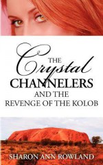 The Crystal Channelers and the Revenge of the Kolob - Sharon Ann Rowland