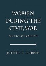 Women During the Civil War: An Encyclopedia - Judith E. Harper