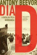 Dia D: A Batalha pela Normandia - Antony Beevor, Maria Beatriz de Medina, Joubert de Oliveira Brízida