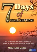 7 Days of Goal Setting: "How to Master the Value of your Time and Work" - Natukwasa Lindon, CELINE ANN PhD, SMITH EDWARDS, SSEMAKULA WILSON, CHRISTINA MILLERS