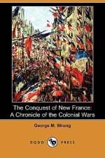 The Conquest of New France: A Chronicle of the Colonial Wars (Dodo Press) - George M. Wrong