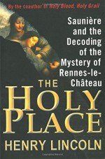 The Holy Place: Saunière and the Decoding of the Mystery of Rennes-le-Château - Henry Lincoln