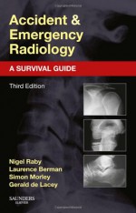 Accident and Emergency Radiology: A Survival Guide - Nigel Raby, Gerald De Lacey, Laurence Berman