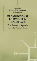 Organisational Behaviour In Health Care: The Research Agenda - Annabelle L. Mark, Sue Dopson