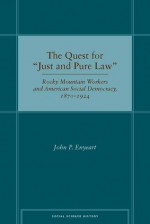 The Quest for �Just and Pure Law: Rocky Mountain Workers and American Social Democracy, 1870�1924 - John Enyeart