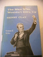 The Man Who Wouldn't Give Up, Henry Clay - Katharine E. WILKIE