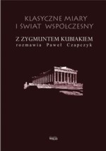 Klasyczne miary i świat współczesny. Z Zygmuntem Kubiakiem rozmawia Paweł Czapczyk - Zygmunt Kubiak, Paweł Czapczyk