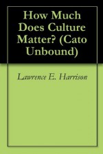 How Much Does Culture Matter? (Cato Unbound) - Lawrence E. Harrison, Gregory Clark, Peter J. Boettke, James A. Robinson, Will Wilkinson