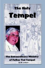 The Holy Tempel: The Extraordinary Ministry Of Father Ted Tempel - Bill Jackson