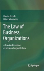 The Law of Business Organizations: A Concise Overview of German Corporate Law - Martin Schulz, Oliver Wasmeier