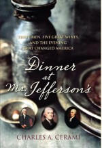 Dinner at Mr. Jefferson's: Three Men, Five Great Wines, and the Evening that Changed America - Charles A. Cerami