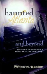 Haunted Atlanta and Beyond: True Tales of the Supernatural (Perfect Paperback) - William N. Bender