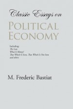 Classic Essays on Political Economy - M. Frederic Bastiat