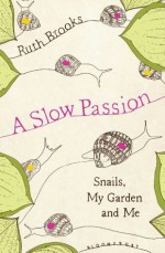 A Slow Passion: Snails, My Garden and Me - Ruth Brooks