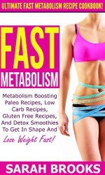 Fast Metabolism: Ultimate Fast Metabolism Recipe Cookbook! - Metabolism Boosting Paleo Recipes, Low Carb Recipes, Gluten Free Recipes, And Detox Smoothies ... Diet, Blood Sugar Solution, Weight Loss) - Sarah Brooks