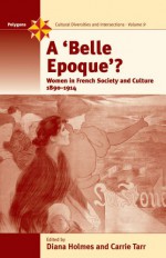 A "Belle Epoque"?: Women in French Society and Culture, 1890-1914 - Diana Holmes