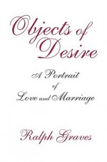 Objects Of Desire: A Portrait of Love and Marriage - Ralph Graves