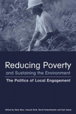 Reducing Poverty and Sustaining the Environment: The Politics of Local Engagement - David Satterthwaite, Hannah Reid, Stephen Bass