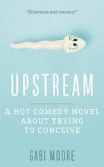 Upstream - A Hot Comedy Novel About Trying To Conceive: Romantic Comedy, Young Adult Romance, Contemporary Romance, Romantic Comedy Books, Women's Fiction, ... Romance, Women's Fiction Book 1) - Gabi Moore