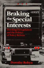 Braking the Special Interests: Trucking Deregulation and the Politics of Policy Reform - Dorothy Robyn