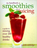 The Handbook of Smoothies and Juicing: A Guide to Mixing Over 200 Healthy Drinks - Judith Millidge