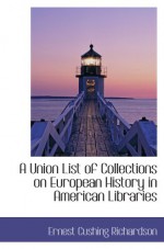 A Union List of Collections on European History in American Libraries - Ernest Cushing Richardson