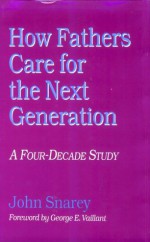 How Fathers Care For The Next Generation: A Four Decade Study - John Snarey, George E. Vaillant