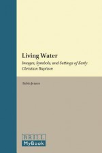 Living Water: Images, Symbols, And Settings Of Early Christian Baptism (Supplements To Vigiliae Christianae: Texts And Studies Of Early Christian Life And Language) - Robin M. Jensen, Julio Barboza