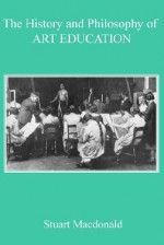 The History And Philosophy Of Art Education - Stuart Macdonald