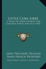 Little Cuba Libre: A Story Of Cuban Patriots For Children Young And Old (1918) - Janie Prichard Duggan, Nana French Bickford