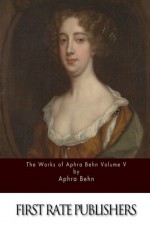 The Works of Aphra Behn Volume V - Aphra Behn