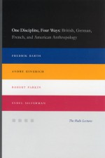 One Discipline, Four Ways: British, German, French, and American Anthropology - Fredrik Barth, Andre Gingrich, Robert Parkin, Sydel Silverman