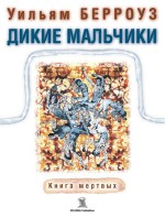 Дикие мальчики. Книга мертвых - William S. Burroughs, Уильям Берроуз, Dmitry Volchek, Mark Zalk (translators)