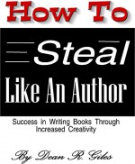 How to Steal Like an Author: Success in Writing Books Through Increased Creativity - Dean R. Giles