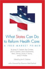 What States Can Do To Reform Health Care: A Free Market Primer - John R. Graham, Pacific Research Institute