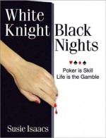 White Knght, Black Nights: Poker Is Skill, Life Is the Gamble - Susie Isaacs