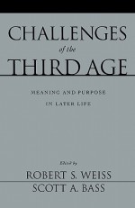 Challenges Of The Third Age: Meaning And Purpose In Later Life - Robert Stuart Weiss, Scott A. Bass