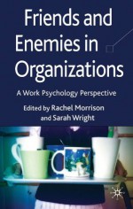 Friends and Enemies in Organizations: A Work Psychology Perspective - Sarah L. Wright, Rachel L. Morrison