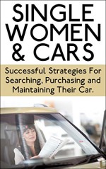 Single Women & Cars: Successful Strategies for Searching, Purchasing, and Maintaining Their Car (Buying a Car, Searching for A Car, Maintenance for Car, ... a Car, Maintenance of a Car, Cars) - J.J. Jones