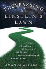 Trespassing on Einstein's Lawn: A Father, a Daughter, the Meaning of Nothing, and the Beginning of Everything by Amanda Gefter (2014-01-14) - Amanda Gefter;