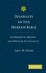 Disability in the Hebrew Bible: Interpreting Mental and Physical Differences - Saul M. Olyan